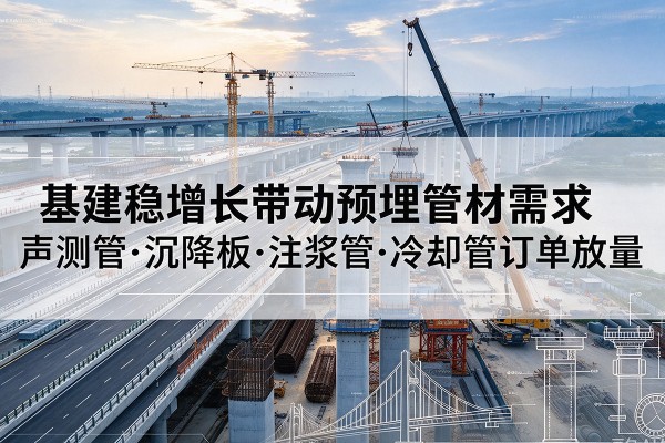 山南基建稳增长带动预埋监测管材需求，声测管、沉降板、注浆管订单持续放量